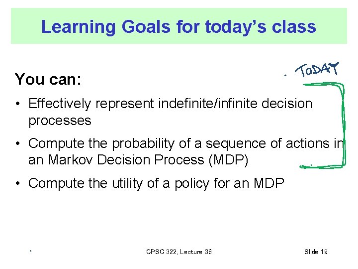 Learning Goals for today’s class You can: • Effectively represent indefinite/infinite decision processes •