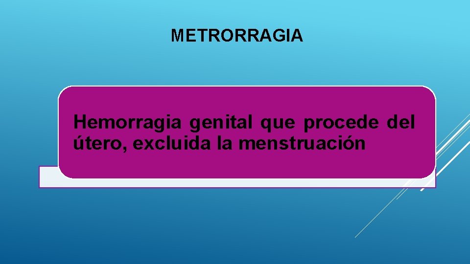 METRORRAGIA Hemorragia genital que procede del útero, excluida la menstruación 