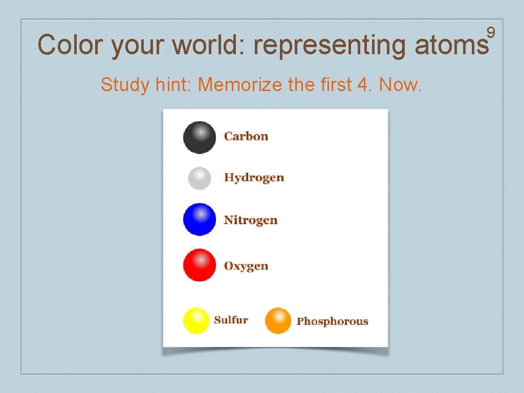 9 Color your world: representing atoms Study hint: Memorize the first 4. Now. 