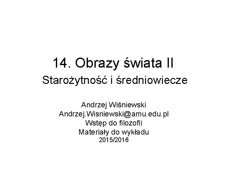 14. Obrazy świata II Starożytność i średniowiecze Andrzej Wiśniewski Andrzej. Wisniewski@amu. edu. pl Wstęp