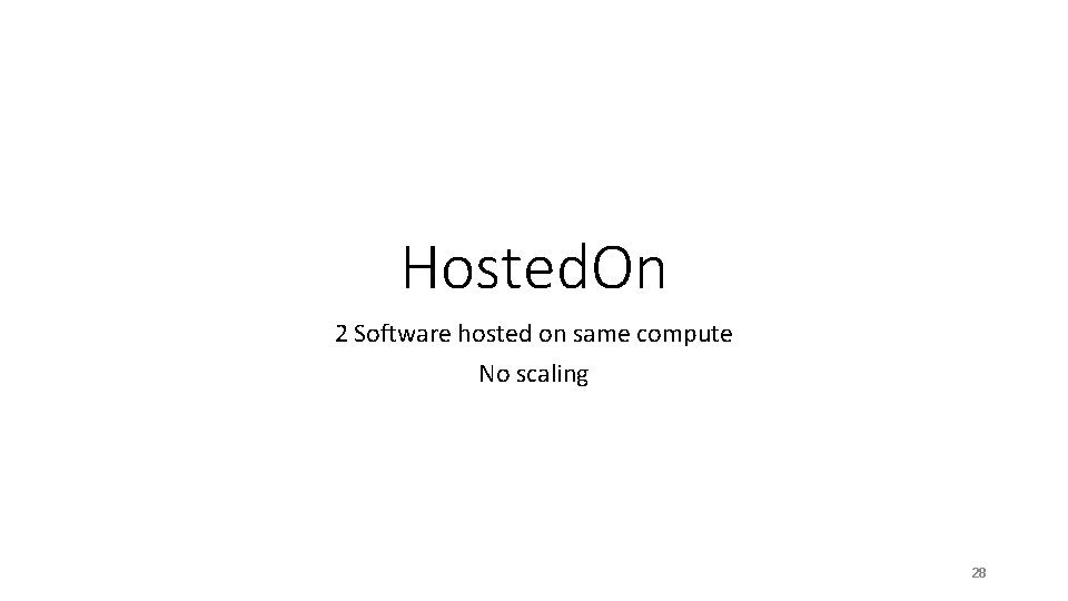 Hosted. On 2 Software hosted on same compute No scaling 28 