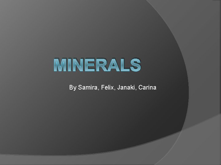 MINERALS By Samira, Felix, Janaki, Carina 