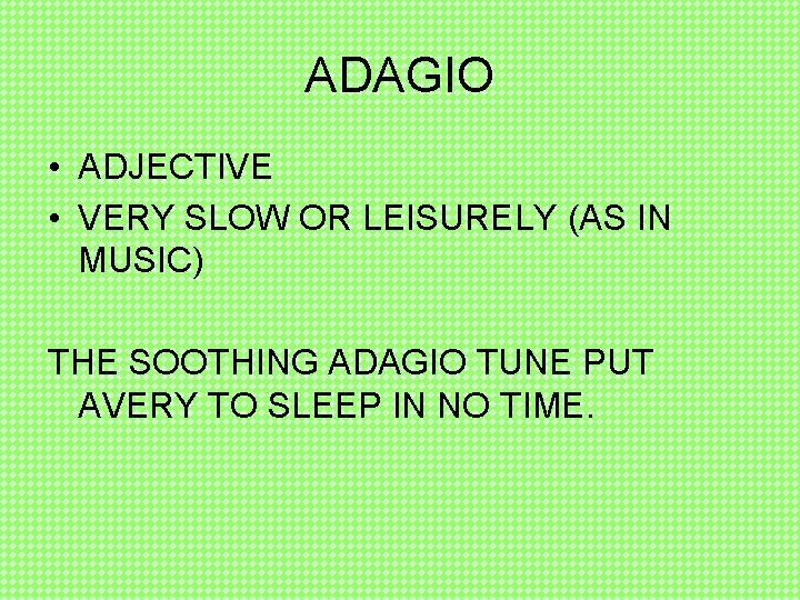 ADAGIO • ADJECTIVE • VERY SLOW OR LEISURELY (AS IN MUSIC) THE SOOTHING ADAGIO