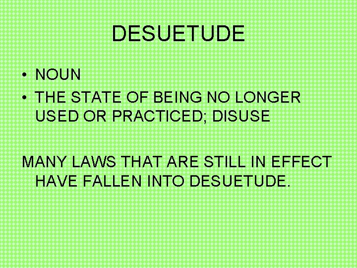 DESUETUDE • NOUN • THE STATE OF BEING NO LONGER USED OR PRACTICED; DISUSE