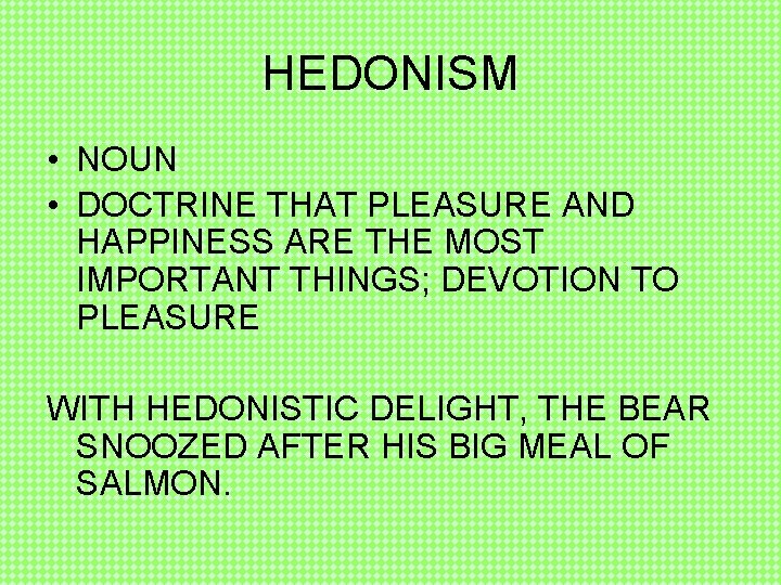 HEDONISM • NOUN • DOCTRINE THAT PLEASURE AND HAPPINESS ARE THE MOST IMPORTANT THINGS;