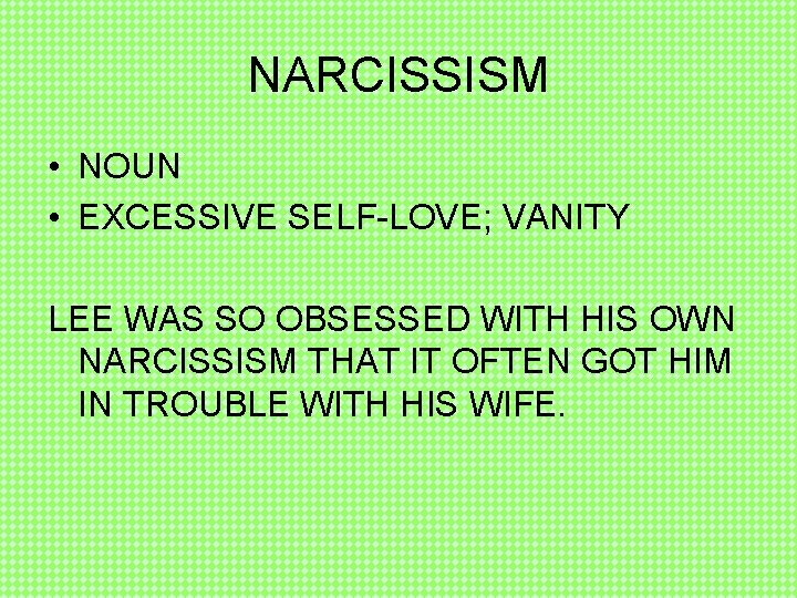 NARCISSISM • NOUN • EXCESSIVE SELF-LOVE; VANITY LEE WAS SO OBSESSED WITH HIS OWN