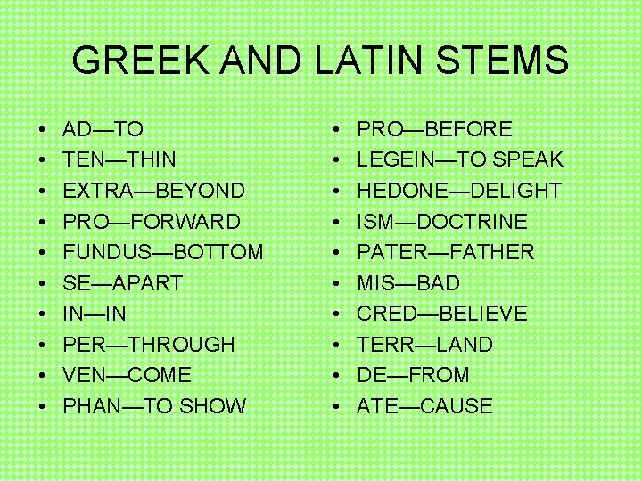 GREEK AND LATIN STEMS • • • AD—TO TEN—THIN EXTRA—BEYOND PRO—FORWARD FUNDUS—BOTTOM SE—APART IN—IN