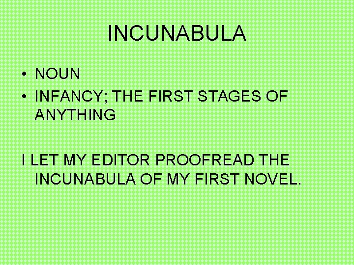 INCUNABULA • NOUN • INFANCY; THE FIRST STAGES OF ANYTHING I LET MY EDITOR