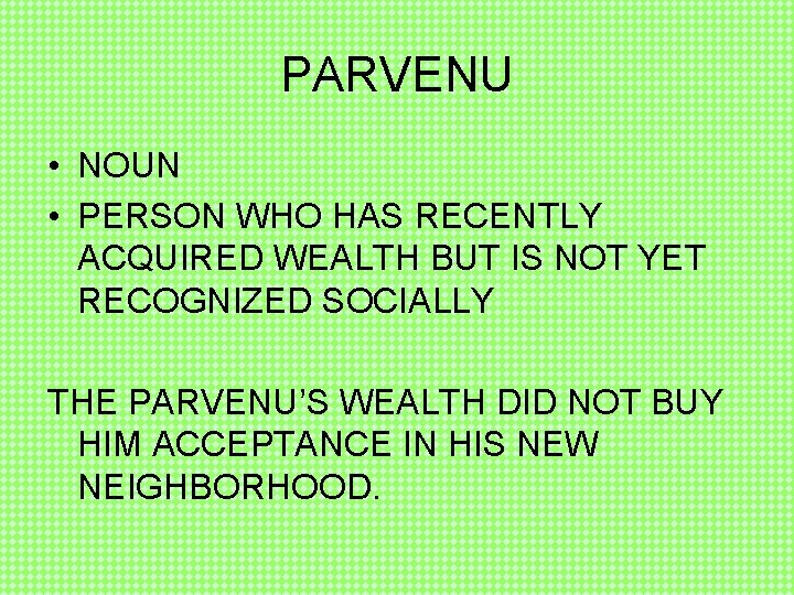 PARVENU • NOUN • PERSON WHO HAS RECENTLY ACQUIRED WEALTH BUT IS NOT YET