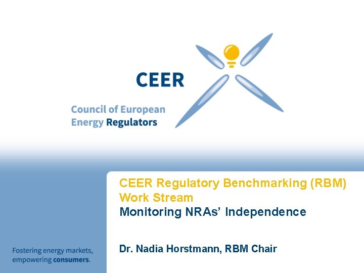 CEER Regulatory Benchmarking (RBM) Work Stream Monitoring NRAs’ Independence Dr. Nadia Horstmann, RBM Chair