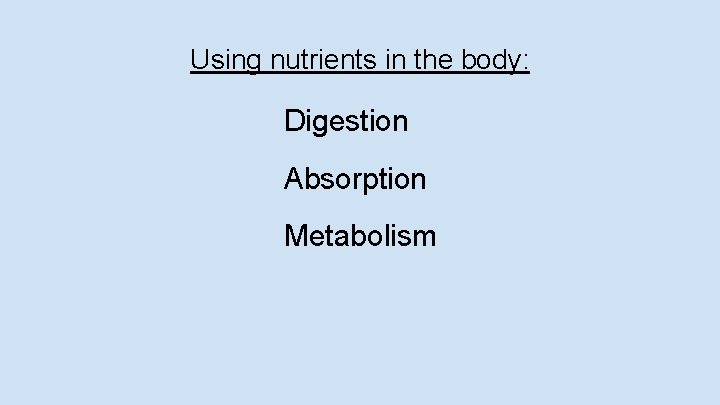 Using nutrients in the body: Digestion Absorption Metabolism 