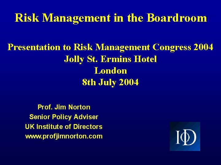 Risk Management in the Boardroom Presentation to Risk Management Congress 2004 Jolly St. Ermins