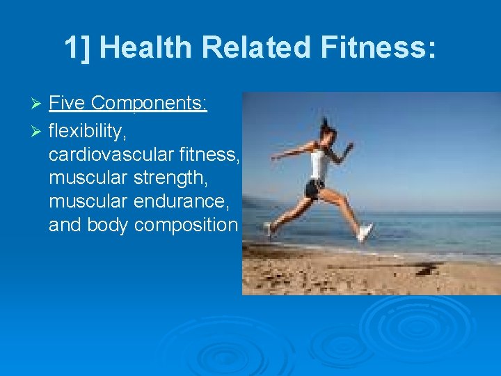 1] Health Related Fitness: Five Components: Ø flexibility, cardiovascular fitness, muscular strength, muscular endurance,