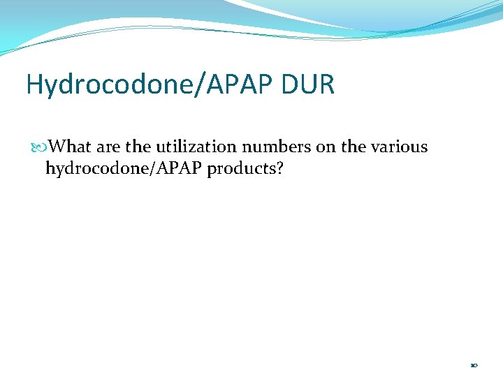 Hydrocodone/APAP DUR What are the utilization numbers on the various hydrocodone/APAP products? 10 