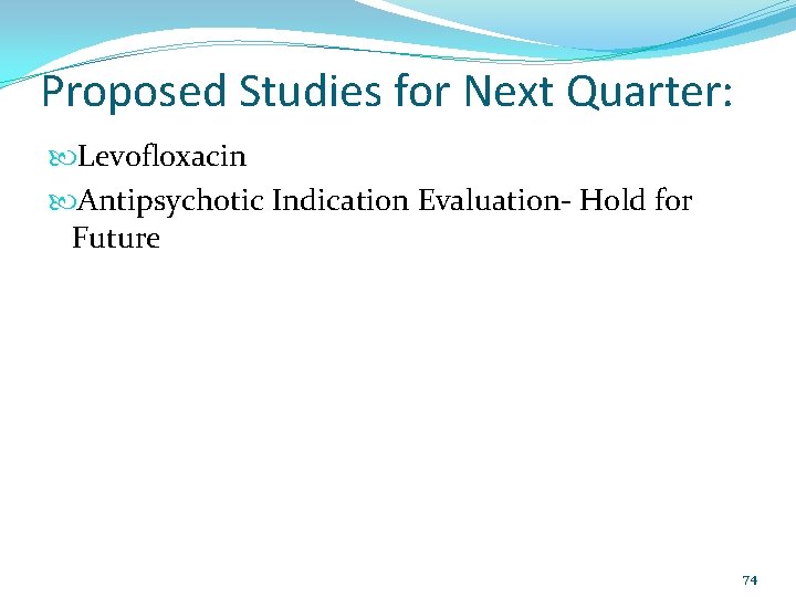 Proposed Studies for Next Quarter: Levofloxacin Antipsychotic Indication Evaluation‐ Hold for Future 74 