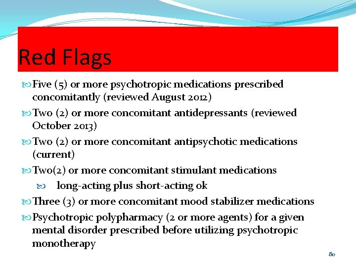 Red Flags Five (5) or more psychotropic medications prescribed concomitantly (reviewed August 2012) Two