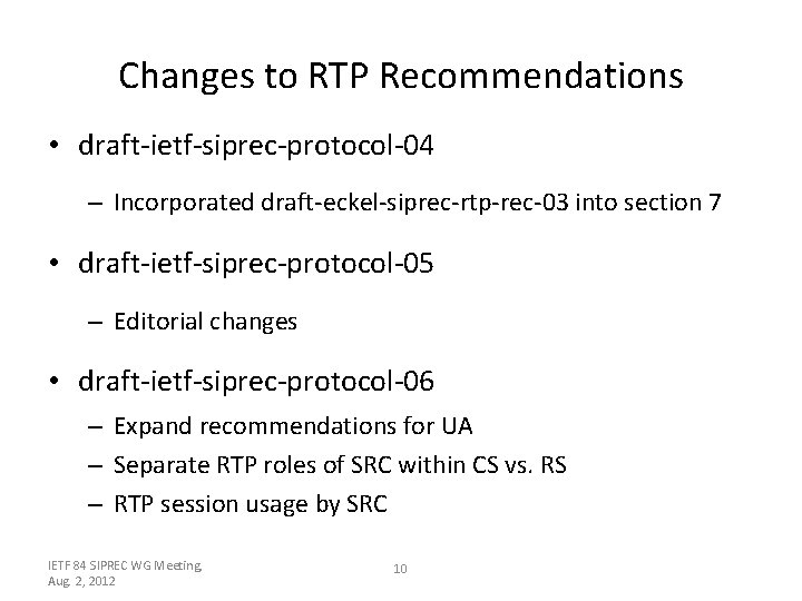 Changes to RTP Recommendations • draft-ietf-siprec-protocol-04 – Incorporated draft-eckel-siprec-rtp-rec-03 into section 7 • draft-ietf-siprec-protocol-05