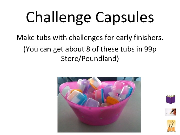 Challenge Capsules Make tubs with challenges for early finishers. (You can get about 8