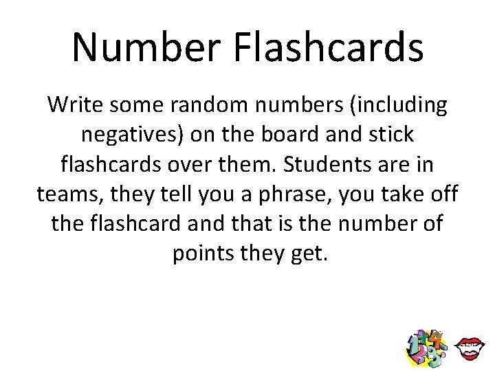 Number Flashcards Write some random numbers (including negatives) on the board and stick flashcards