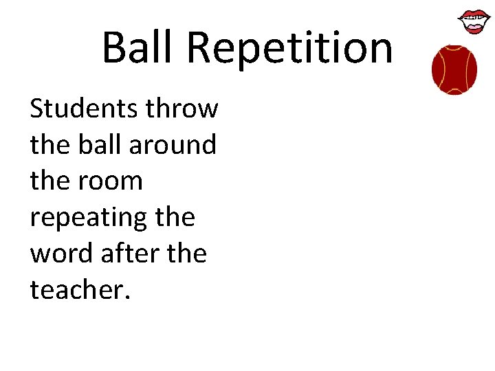 Ball Repetition Students throw the ball around the room repeating the word after the