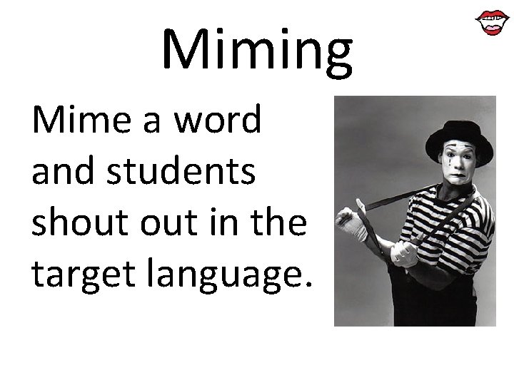 Miming Mime a word and students shout in the target language. 