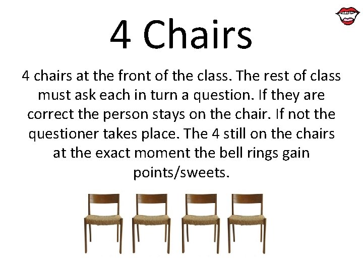 4 Chairs 4 chairs at the front of the class. The rest of class