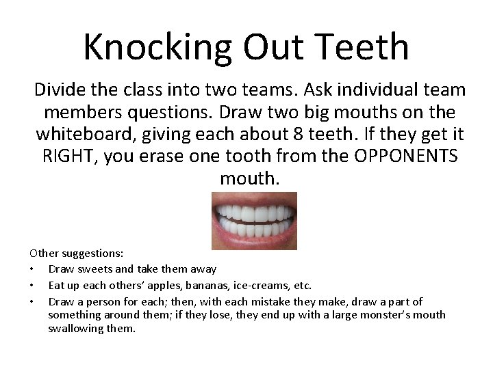 Knocking Out Teeth Divide the class into two teams. Ask individual team members questions.