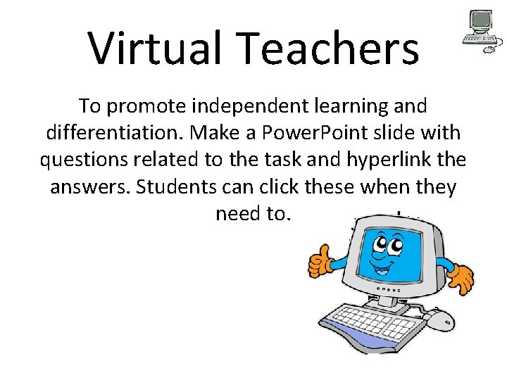 Virtual Teachers To promote independent learning and differentiation. Make a Power. Point slide with