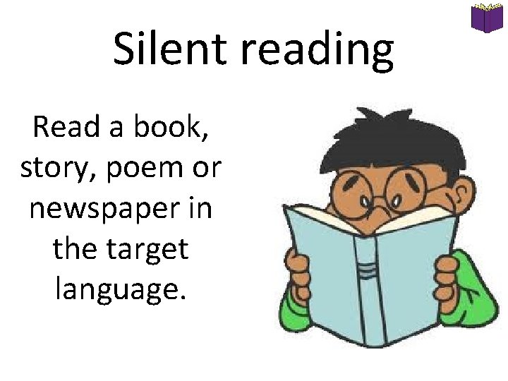 Silent reading Read a book, story, poem or newspaper in the target language. 