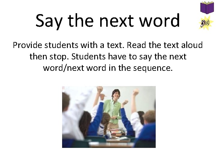 Say the next word Provide students with a text. Read the text aloud then