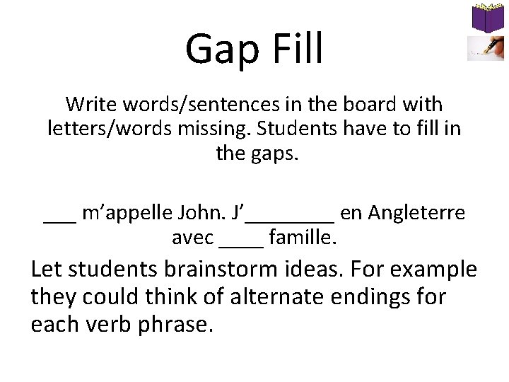 Gap Fill Write words/sentences in the board with letters/words missing. Students have to fill