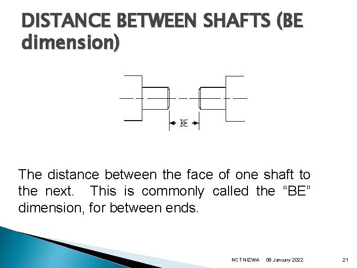 DISTANCE BETWEEN SHAFTS (BE dimension) The distance between the face of one shaft to