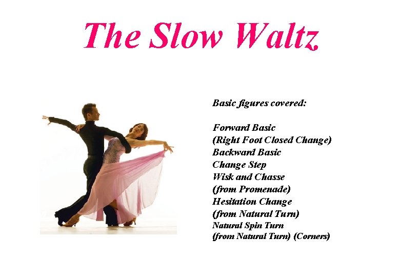 The Slow Waltz Basic figures covered: Forward Basic (Right Foot Closed Change) Backward Basic