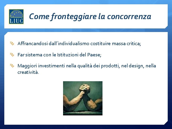 Come fronteggiare la concorrenza Affrancandosi dall’individualismo costituire massa critica; Far sistema con le Istituzioni