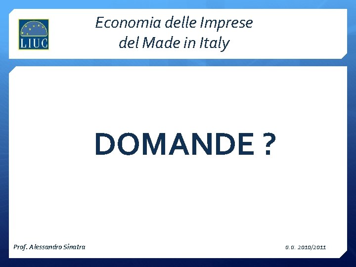 Economia delle Imprese del Made in Italy DOMANDE ? Prof. Alessandro Sinatra a. a. Economia delle Imprese del Made in Italy DOMANDE ? Prof. Alessandro Sinatra a. a.