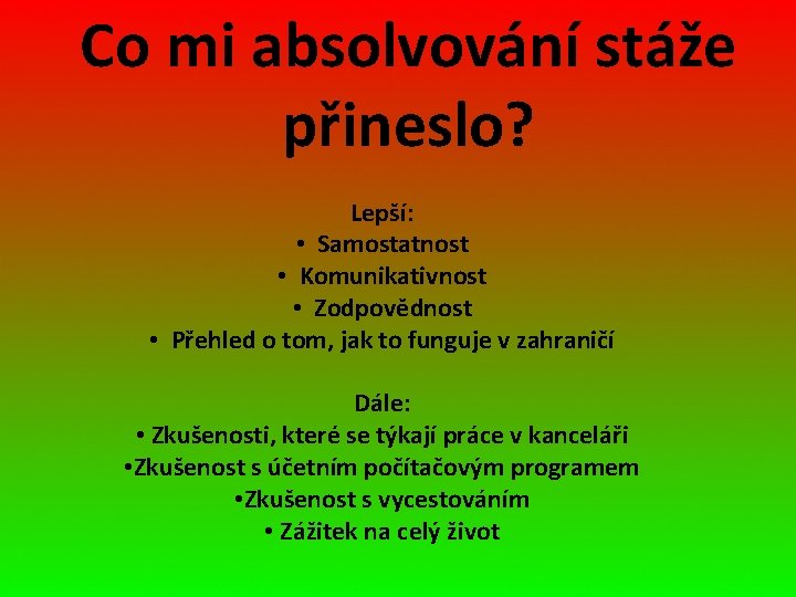 Co mi absolvování stáže přineslo? Lepší: • Samostatnost • Komunikativnost • Zodpovědnost • Přehled