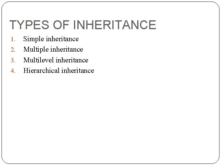 TYPES OF INHERITANCE 1. 2. 3. 4. Simple inheritance Multilevel inheritance Hierarchical inheritance 