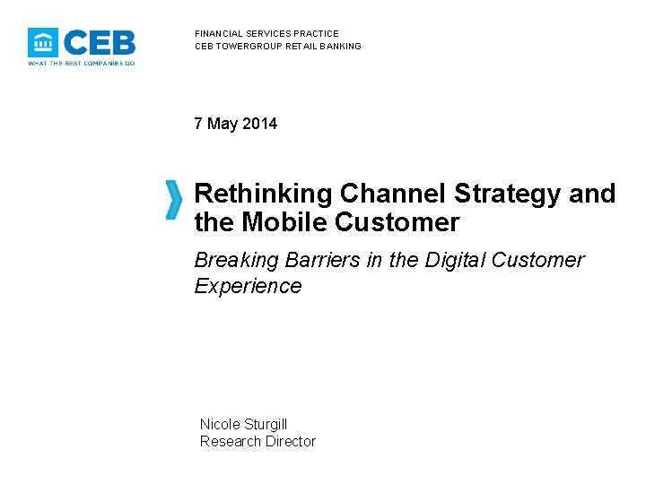 FINANCIAL SERVICES PRACTICE CEB TOWERGROUP RETAIL BANKING 7 May 2014 Rethinking Channel Strategy and