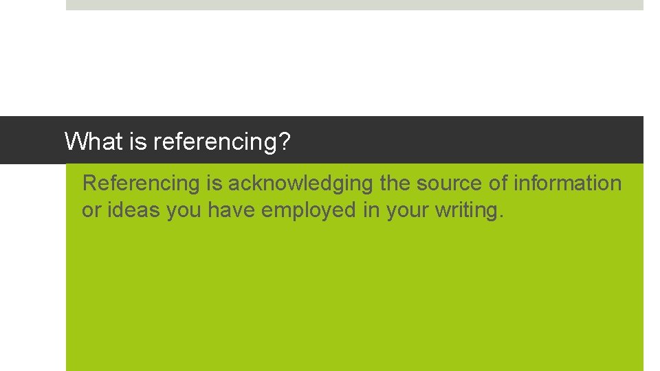 What is referencing? Referencing is acknowledging the source of information or ideas you have