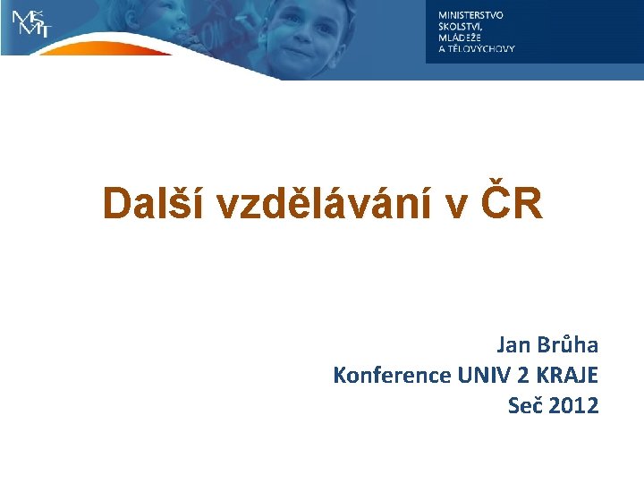Další vzdělávání v ČR Jan Brůha Konference UNIV 2 KRAJE Seč 2012 