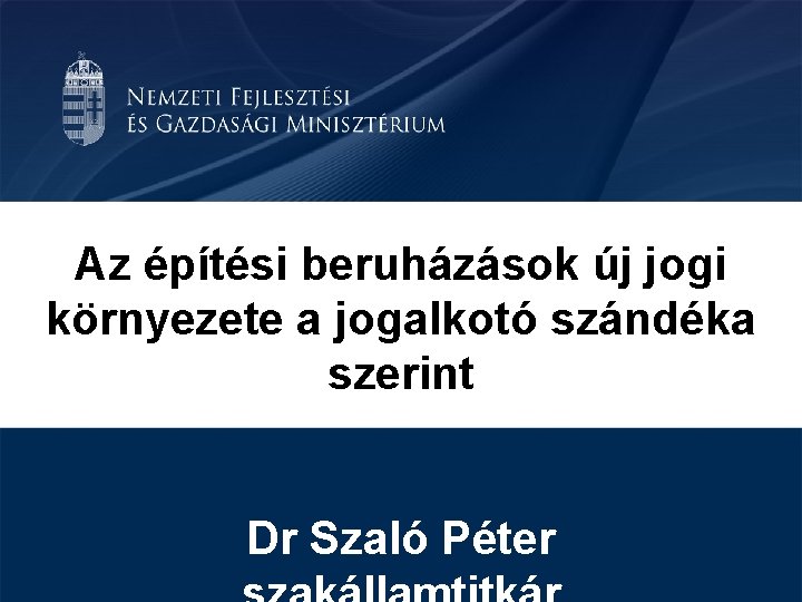 Az építési beruházások új jogi környezete a jogalkotó szándéka szerint Dr Szaló Péter 