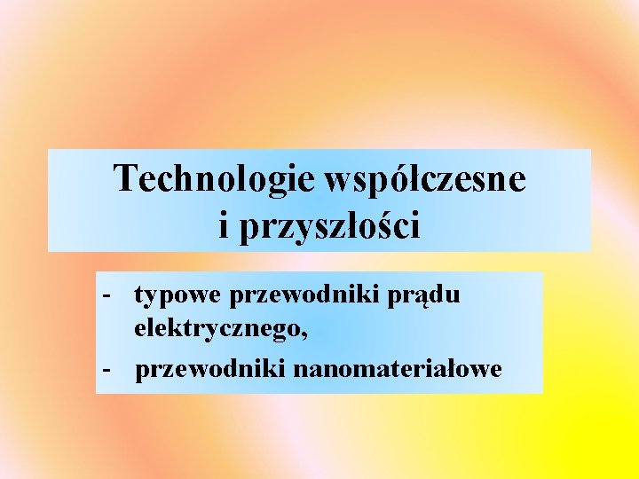 Technologie współczesne i przyszłości - typowe przewodniki prądu elektrycznego, - przewodniki nanomateriałowe 