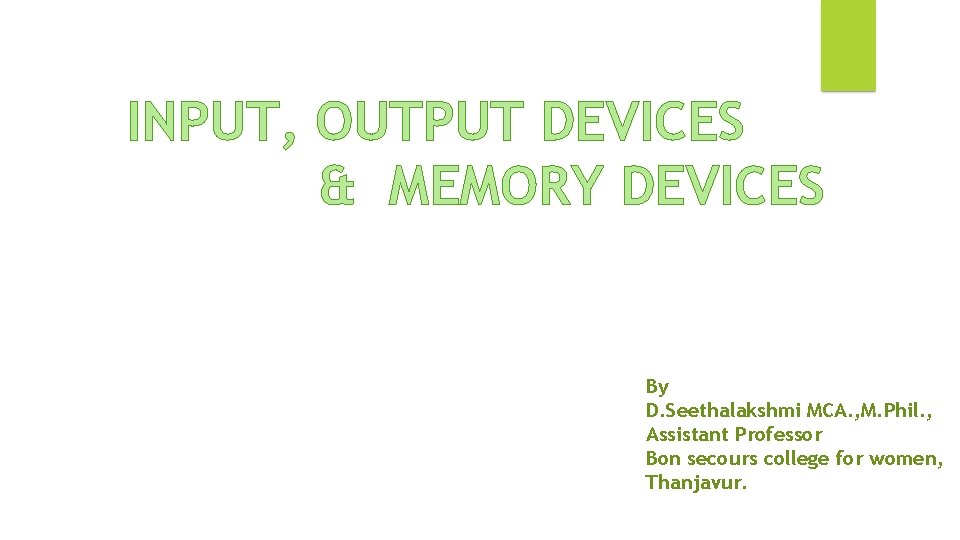 INPUT, OUTPUT DEVICES & MEMORY DEVICES By D. Seethalakshmi MCA. , M. Phil. ,