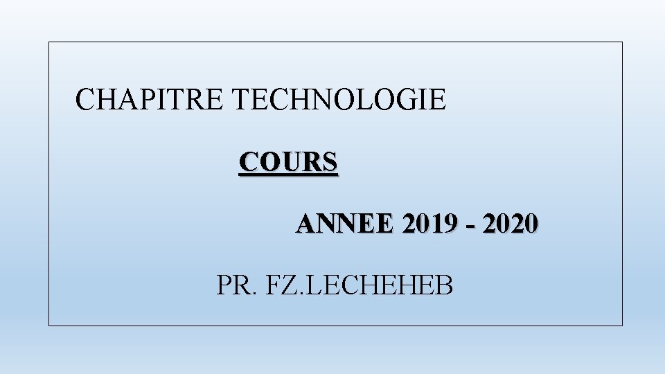 CHAPITRE TECHNOLOGIE COURS ANNEE 2019 - 2020 PR. FZ. LECHEHEB 