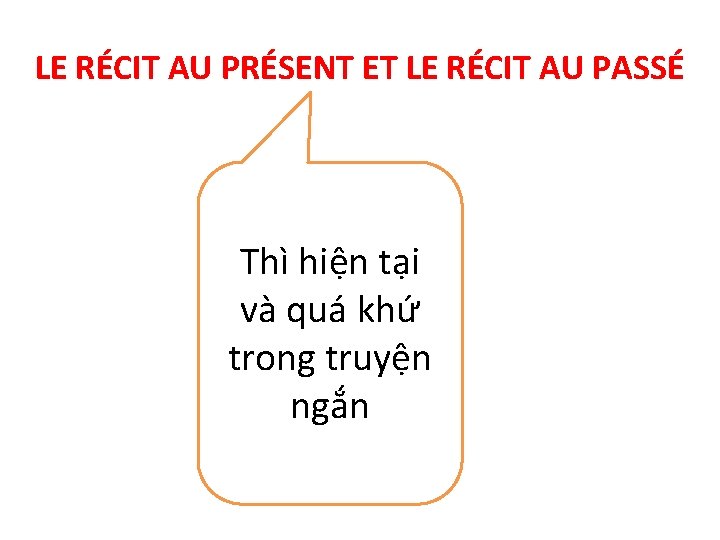 LE RÉCIT AU PRÉSENT ET LE RÉCIT AU PASSÉ Thì hiện tại và quá