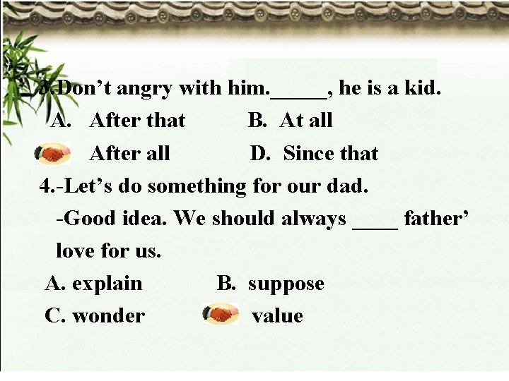 3. Don’t angry with him. _____, he is a kid. A. After that B.
