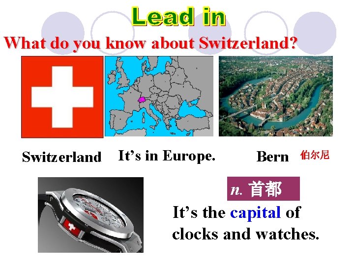 What do you know about Switzerland? Switzerland It’s in Europe. Bern 伯尔尼 n. 首都