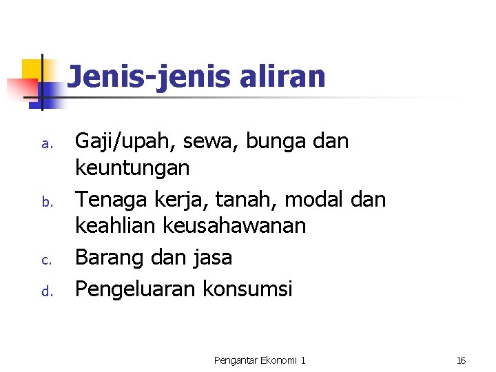 Jenis-jenis aliran a. b. c. d. Gaji/upah, sewa, bunga dan keuntungan Tenaga kerja, tanah, Jenis-jenis aliran a. b. c. d. Gaji/upah, sewa, bunga dan keuntungan Tenaga kerja, tanah,