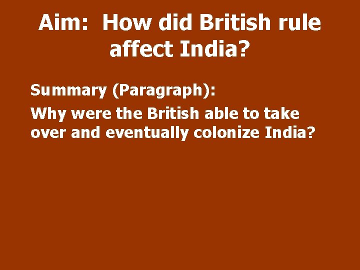 Aim: How did British rule affect India? Summary (Paragraph): Why were the British able