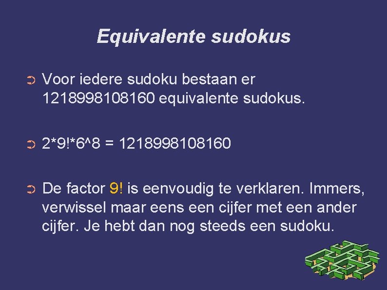 Equivalente sudokus ➲ Voor iedere sudoku bestaan er 1218998108160 equivalente sudokus. ➲ 2*9!*6^8 =